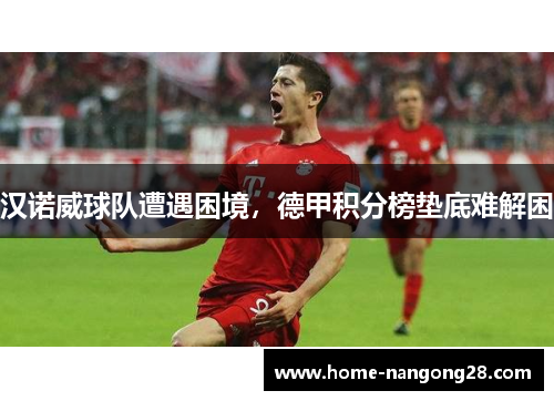 汉诺威球队遭遇困境，德甲积分榜垫底难解困