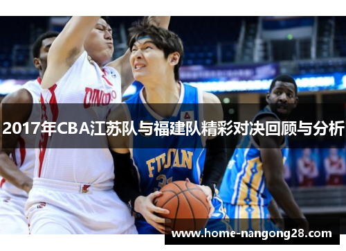 2017年CBA江苏队与福建队精彩对决回顾与分析