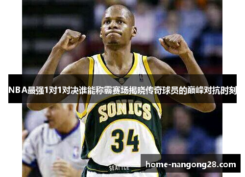 NBA最强1对1对决谁能称霸赛场揭晓传奇球员的巅峰对抗时刻