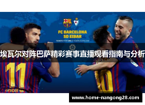 埃瓦尔对阵巴萨精彩赛事直播观看指南与分析