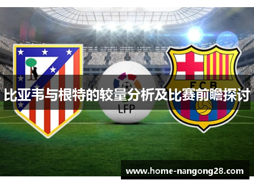 比亚韦与根特的较量分析及比赛前瞻探讨