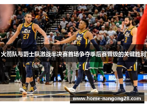 火箭队与爵士队激战半决赛首场争夺季后赛晋级的关键胜利