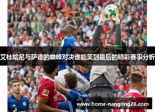 艾杜哈尼与萨德的巅峰对决谁能笑到最后的精彩赛事分析